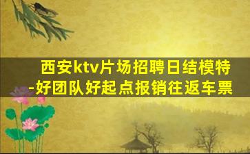 西安ktv片场招聘日结模特-好团队好起点报销往返车票